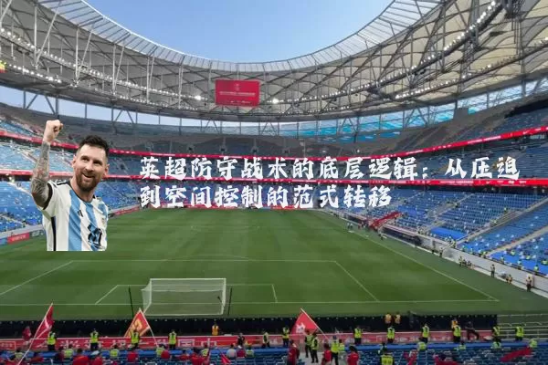 英超防守战术的底层逻辑：从压迫到空间控制的范式转移