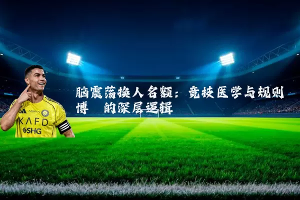 脑震荡换人名额:竞技医学与规则博弈的深层逻辑
