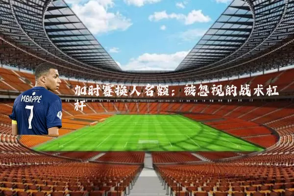 加时赛换人名额：被忽视的战术杠杆