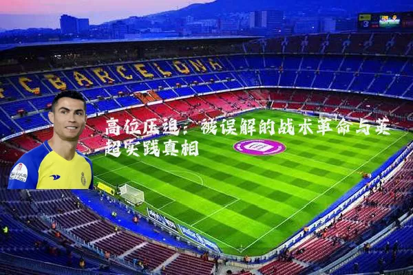 高位压迫：被误解的战术革命与英超实践真相