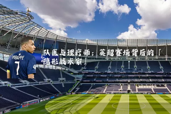 队医与理疗师:英超赛场背后的「隐形战术家」