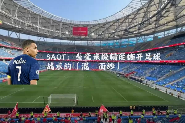 SAOT：当毫米级精度撕开足球战术的「混沌面纱」