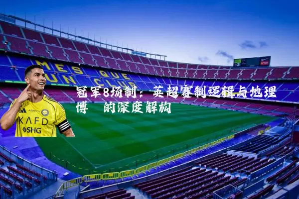 冠军8场制：英超赛制逻辑与地理博弈的深度解构