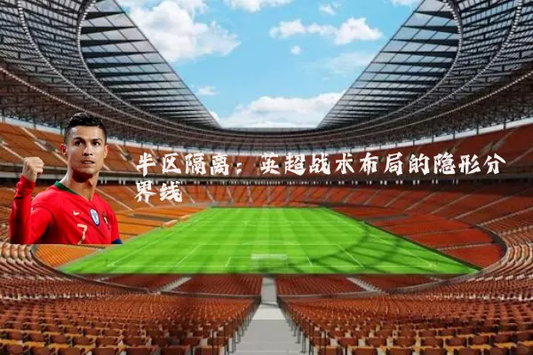 半区隔离：英超战术布局的隐形分界线
