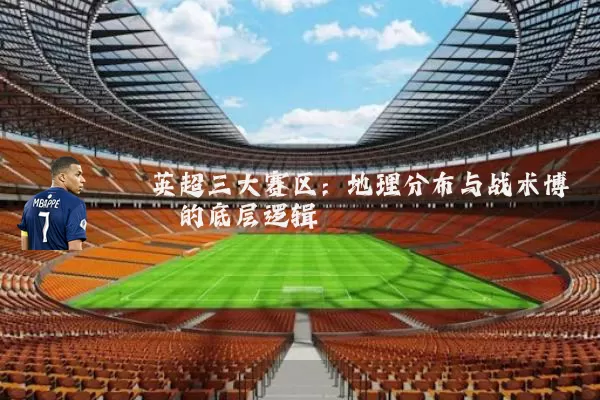 英超三大赛区：地理分布与战术博弈的底层逻辑