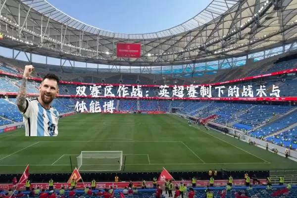 双赛区作战:英超赛制下的战术与体能博弈