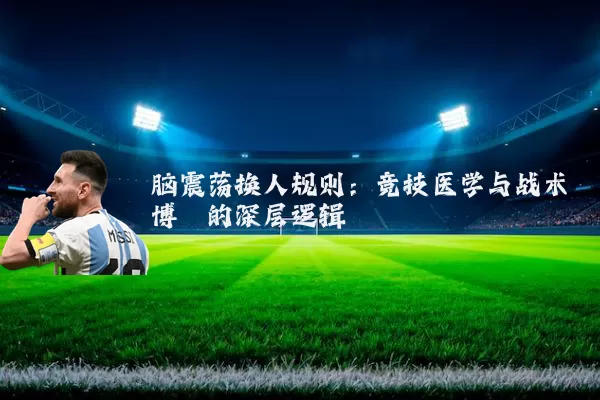 脑震荡换人规则:竞技医学与战术博弈的深层逻辑