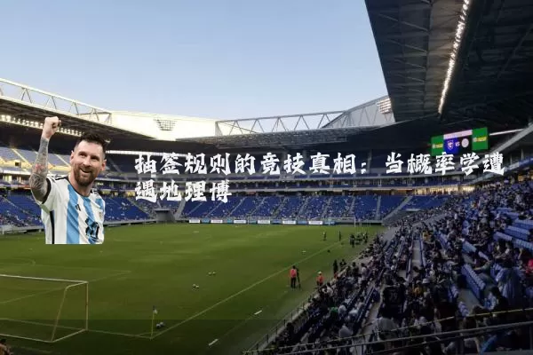 抽签规则的竞技真相：当概率学遭遇地理博弈
